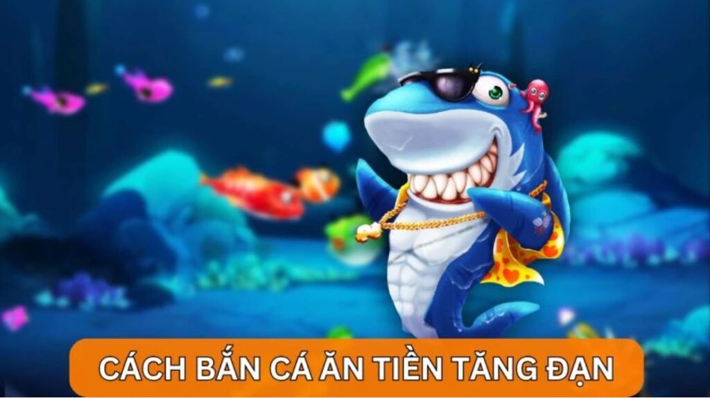 Cách bắn cá ăn tiền - bắn tăng đạn