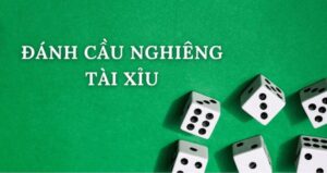 cách đánh cầu nghiêng tài xỉu hay