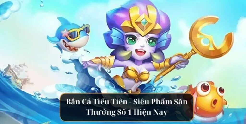 chơi bắn cá tiểu tiên cá